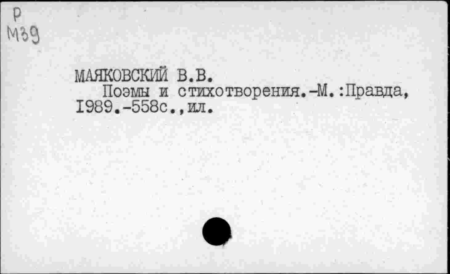 ﻿р
МАЯКОВСКИЙ в.в.
Поэмы и стихотворения.-М.:Правда, 1989.-558с.,ил.